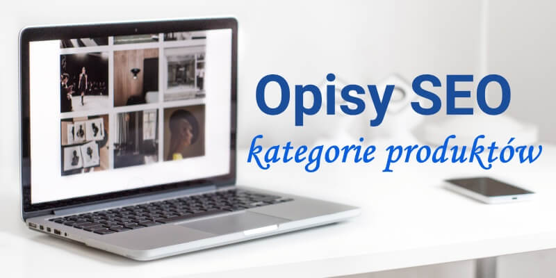 Jak przygotować wartościowy i zgodny z SEO opis kategorii do sklepu internetowego? Poradnik opisywania kategorii produktów