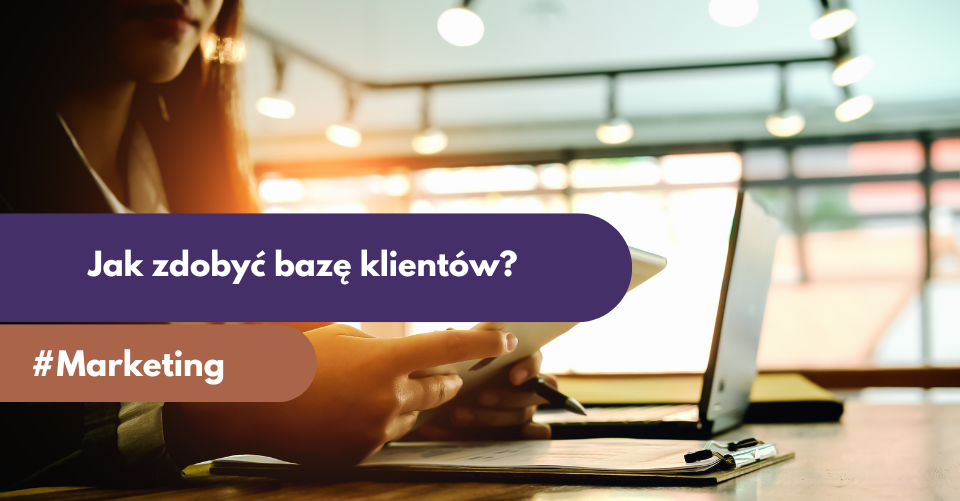 Jak zdobyć bazę klientów? Skuteczne sposoby na legalne i efektywne pozyskiwanie kontaktów