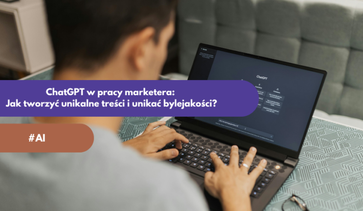 ChatGPT w pracy marketera: Jak tworzyć unikalne treści i unikać bylejakości?