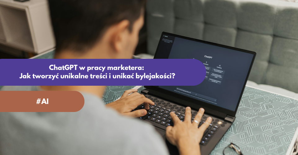 ChatGPT w pracy marketera: Jak tworzyć unikalne treści i unikać bylejakości?