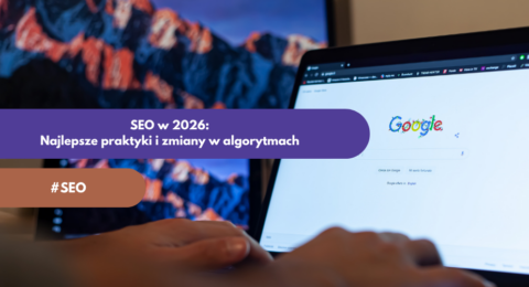 SEO w 2026 roku: Najlepsze praktyki i zmiany w algorytmach, które musisz znać