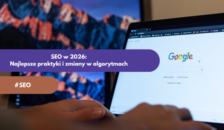 SEO w 2026 roku: Najlepsze praktyki i zmiany w algorytmach, które musisz znać