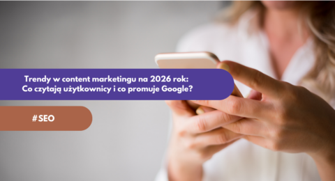 Trendy w content marketingu na 2026 rok: Co czytają użytkownicy i co promuje Google?